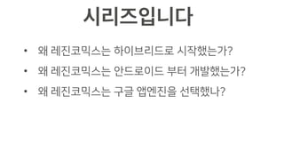 • 왜 레진코믹스는 하이브리드로 시작했는가?
• 왜 레진코믹스는 안드로이드 부터 개발했는가?
• 왜 레진코믹스는 구글 앱엔진을 선택했나?
 