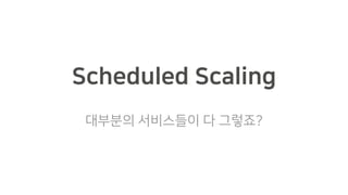 Scheduled Scaling
대부분의 서비스들이 다 그렇죠?
 