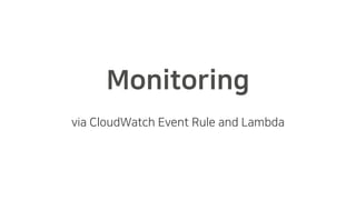 Monitoring
via CloudWatch Event Rule and Lambda
 