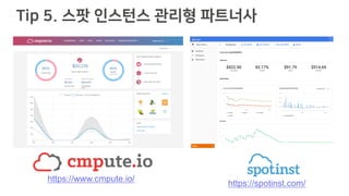 Tip 5. 스팟 인스턴스 관리형 파트너사
https://www.cmpute.io/
https://spotinst.com/
 
