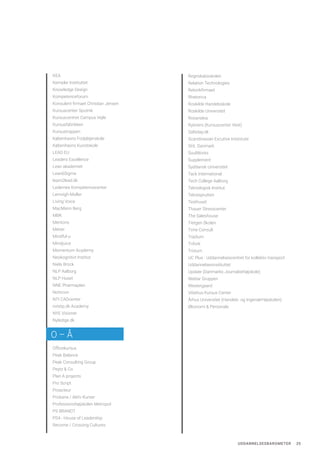 UDDANNELSESBAROMETER 25
KEA
Kempler Instituttet
Knowledge Design
Kompetenceforum
Konsulent firmaet Christian Jensen
Kursuscenter Sputnik
Kursuscentret Campus Vejle
Kursusfabrikken
Kursustrappen
Københavns Fodplejerskole
Københavns Kunstskole
LEAD EU
Leaders Excellence
Lean akademiet
Lean6Sigma
learn2lead.dk
Ledernes Kompetencecenter
Lemvigh-Muller
Living Voice
MacMann Berg
MBK
Mentorix
Metier
Mindful-u
Mindjuice
Momentum Academy
Neokognitivt Institut
Niels Brock
NLP Aalborg
NLP Huset
NNE Pharmaplan
Nohrcon
NTI CADcenter
nxtstp.dk Academy
NYE Visioner
Nyledige.dk
Officekursus
Peak Balance
Peak Consulting Group
Peytz & Co
Plan A projects
Pro Script
Proacteur
Probana / Aktiv Kurser
Professionshøjskolen Metropol
PS BRANDT
PS4 - House of Leadership
Recome / Crossing Cultures
Regnskabsskolen
Relation Technologies
Retorikfirmaet
Rhetorica
Roskilde Handelsskole
Roskilde Universitet
Roxanakia
Rybners (Kursuscenter Vest)
Safeday.dk
Scandinavian Excutive Instistute
SHL Danmark
SoulWorks
Supplement
Syddansk Universitet
Tack International
Tech College Aalborg
Teknologisk Institut
Tekstsprutten
Testhuset
Thauer Stresscenter
The Saleshouse
Tietgen Skolen
Time Consult
Tradium
Trifork
Trivium
UC Plus - Uddannelsescentret for kollektiv transport
Uddannelsesinstituttet
Update (Danmarks Journalisthøjskole)
Wattar Gruppen
Westergaard
Vibehus Kursus Center
Århus Universitet (Handels- og IngeniørHøjskolen)
Økonomi & Personale
O – Å
 