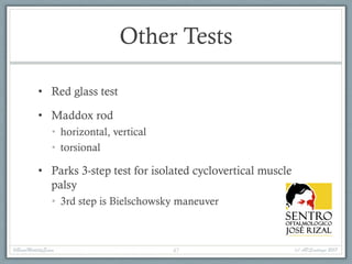 Other Tests
• Red glass test
• Maddox rod
• horizontal, vertical
• torsional
• Parks 3-step test for isolated cyclovertical muscle
palsy
• 3rd step is Bielschowsky maneuver
#BasicMotilityExam (c) APSantiago 201747
 