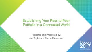 Establishing Your Peer-to-Peer
Portfolio in a Connected World
Prepared and Presented by:
Jori Taylor and Shana Masterson
 