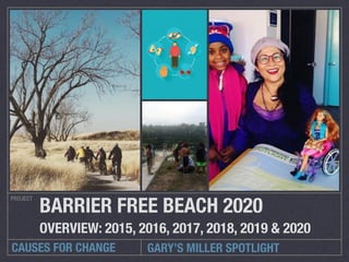 CAUSES FOR CHANGE
PROJECT
BARRIER FREE BEACH 2020
OVERVIEW: 2015, 2016, 2017, 2018, 2019 & 2020
GARY’S MILLER SPOTLIGHT
 