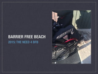 BARRIER FREE BEACH
2015: THE NEED 4 BFB
 