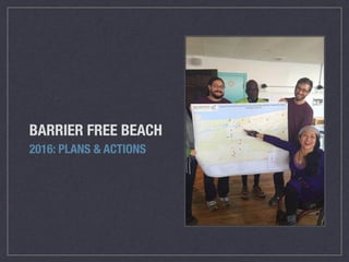 BARRIER FREE BEACH
2016: PLANS & ACTIONS
 