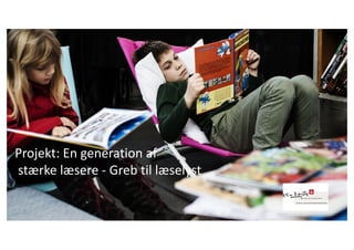 Læselyst
Projekt:	En	generation	af
stærke	læsere	- Greb	til	læselyst
 