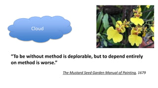“To be without method is deplorable, but to depend entirely
on method is worse.”
The Mustard Seed Garden Manual of Painting, 1679
Cloud
 