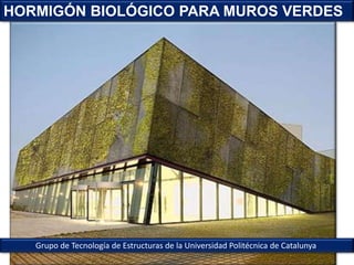 Grupo de Tecnología de Estructuras de la Universidad Politécnica de Catalunya
HORMIGÓN BIOLÓGICO PARA MUROS VERDES
 