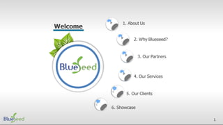 1. About Us
2. Why Blueseed?
3. Our Partners
4. Our Services
5. Our Clients
6. Showcase
Welcome
1
 