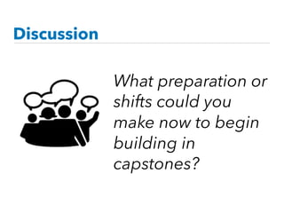 What preparation or
shifts could you
make now to begin
building in
capstones?
Discussion
 