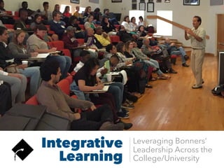 Integrative
Learning
Leveraging Bonners’
Leadership Across the
College/University
 