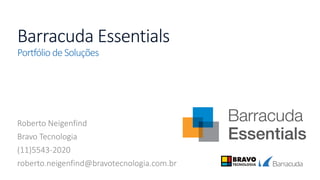 Barracuda Essentials
Portfólio de Soluções
Roberto Neigenfind
Bravo Tecnologia
(11)5543-2020
roberto.neigenfind@bravotecnologia.com.br
 