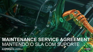 MAINTENANCE SERVICE AGREEMENT
MANTENDO O SLA COM SUPORTE
 