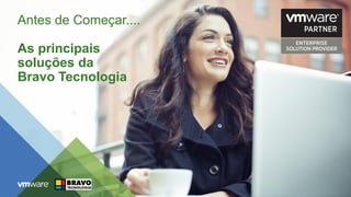 Antes de Começar....
As principais
soluções da
Bravo Tecnologia
 