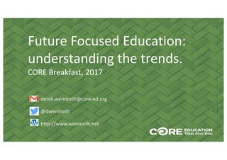 Future	Focused	Education:	
understanding	the	trends.
CORE	Breakfast,	2017
derek.wenmoth@core-ed.org
@dwenmoth
http://www.wenmoth.net
 