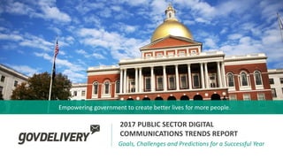 Empowering government to create better lives for more people.
Goals, Challenges and Predictions for a Successful Year
2017 PUBLIC SECTOR DIGITAL
COMMUNICATIONS TRENDS REPORT
 