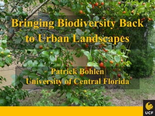 Bringing Biodiversity Back
to Urban Landscapes
Patrick Bohlen
University of Central Florida
 