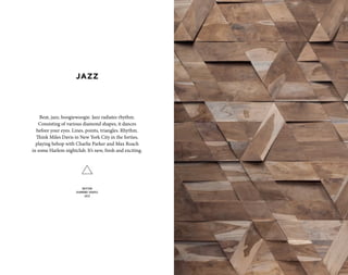 Beat, jazz, boogiewoogie. Jazz radiates rhythm.
Consisting of various diamond shapes, it dances
before your eyes. Lines, points, triangles. Rhythm.
Think Miles Davis in New York City in the forties,
playing bebop with Charlie Parker and Max Roach
in some Harlem nightclub. It’s new, fresh and exciting.
RHYTHM
DIAMOND SHAPES
JAZZ
JAZZ
 
