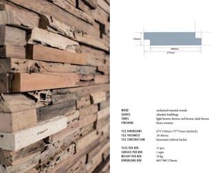 WOOD			 reclaimed oriental woods
SOURCE			 obsolete buildings
TONES	 		light brown, brown, red brown, dark brown
FINISHING		 heavy erosion
TILE DIMENSIONS		 675*150mm (75*75mm interlock)
TILE THICKNESS		 10-40mm
TILE CONSTRUCTION	 laminated without backer
TILES PER BOX		 11 pcs
SURFACE PER BOX		 1 sqm
WEIGHT PER BOX		 14 kg
DIMENSIONS BOX		 695*390*170mm
675mm
600mm
150mm
 