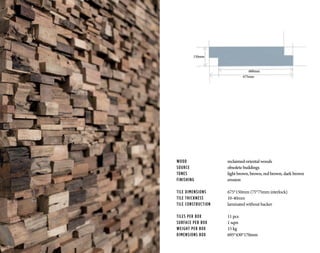 WOOD			 reclaimed oriental woods
SOURCE			 obsolete buildings
TONES	 		light brown, brown, red brown, dark brown
FINISHING		 erosion
TILE DIMENSIONS		 675*150mm (75*75mm interlock)
TILE THICKNESS		 10-40mm
TILE CONSTRUCTION	 laminated without backer
TILES PER BOX		 11 pcs
SURFACE PER BOX		 1 sqm
WEIGHT PER BOX		 15 kg
DIMENSIONS BOX		 695*430*170mm
675mm
600mm
150mm
 