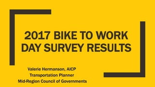 2017 BIKE TO WORK
DAY SURVEY RESULTS
Valerie Hermanson, AICP
Transportation Planner
Mid-Region Council of Governments
 