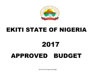 EKITI STATE OF NIGERIA
2017
APPROVED BUDGET
Ekiti State 2017 Approved Budget
 