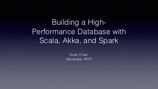 Building a High-
Performance Database with
Scala, Akka, and Spark
Evan Chan
November 2017
 