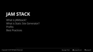 Byungjin Park · posquit0.com · posquit0Copyright © 2017 All Rights Reserved.
What is JAMstack? 
What is Static Site Generator?
Proﬁts
Best Practices
JAM STACK
 