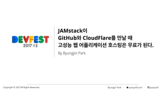 Byungjin Park · posquit0.com · posquit0Copyright © 2017 All Rights Reserved.
JAMstack이
GitHub와 CloudFlare를 만날 때
고성능 웹 어플리케이션 호스팅은 무료가 된다.
By Byungjin Park
 