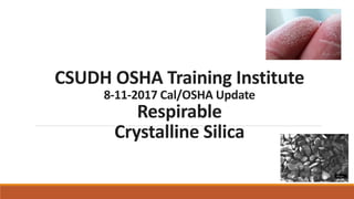 CSUDH OSHA Training Institute
8-11-2017 Cal/OSHA Update
Respirable
Crystalline Silica
 