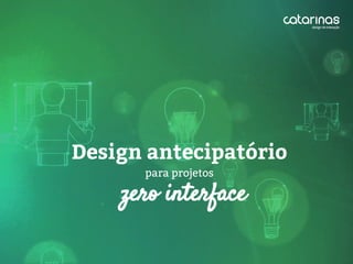 zero interface
Design antecipatório
para projetos
 