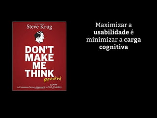 Maximizar a
usabilidade é
minimizar a carga
cognitiva
 