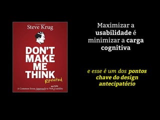 Maximizar a
usabilidade é
minimizar a carga
cognitiva
e esse é um dos pontos
chave do design
antecipatório
 