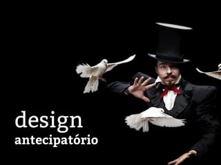 design
antecipatório
 