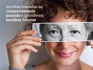 escolhas baseadas no
comportamento
passado e (prováveis)
escolhas futuras
 