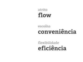 atrito
flow
escolha
conveniência
flexibilidade
eficiência
 