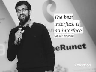 The best
interface is
no interface.
Golden krishna
 