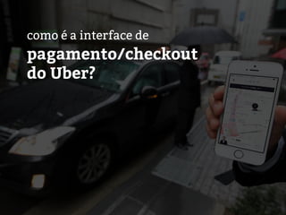 como é a interface de
pagamento/checkout
do Uber?
 