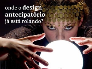 onde o design
antecipatório
já está rolando?
 