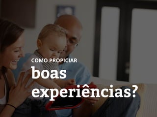 COMO PROPICIAR
boas
experiências?
 