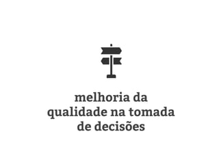 melhoria da
qualidade na tomada
de decisões
 
