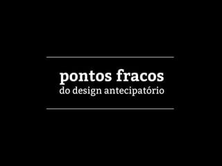 pontos fracos
do design antecipatório
 