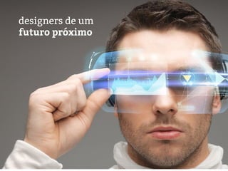 designers de um
futuro próximo
 