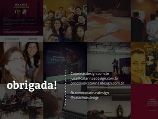 obrigada!
Catarinasdesign.com.br
julia@catarinasdesign.com.br
priscilla@catarinasdesign.com.br
fb.com/catarinasdesign
@catarinasdesign
 