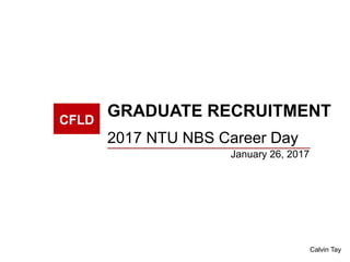 CFLD
GRADUATE RECRUITMENT
2017 NTU NBS Career Day
January 26, 2017
Calvin Tay
 