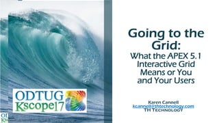 Going to the
Grid:
What the APEX 5.1
Interactive Grid
Means or You
and Your Users
Karen Cannell
kcannell@thtechnology.com
TH Technology
 