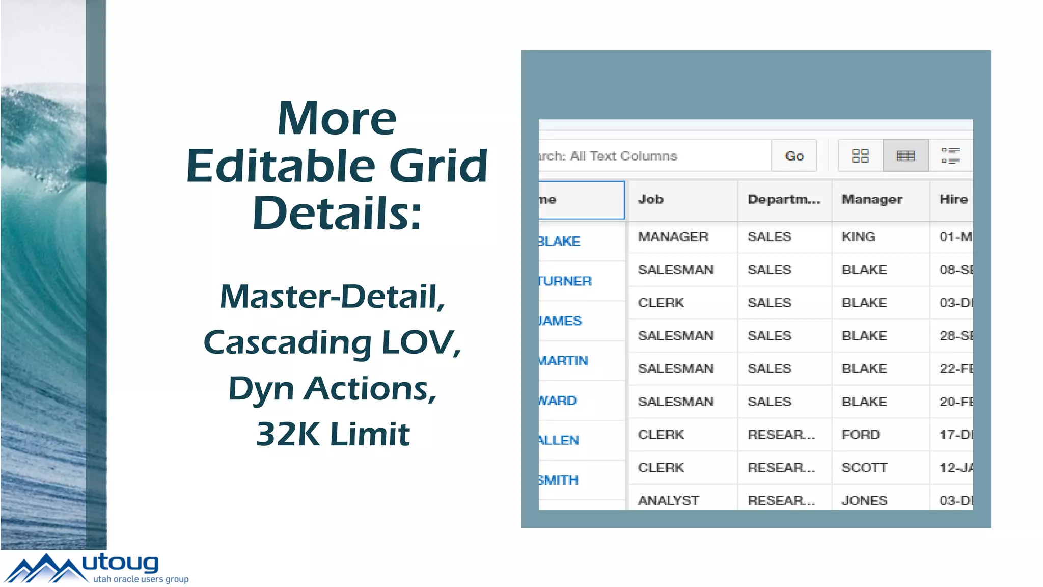 More
Editable Grid
Details:
to Build
Master-Detail,
Cascading LOV,
Dyn Actions,
32K Limit
 