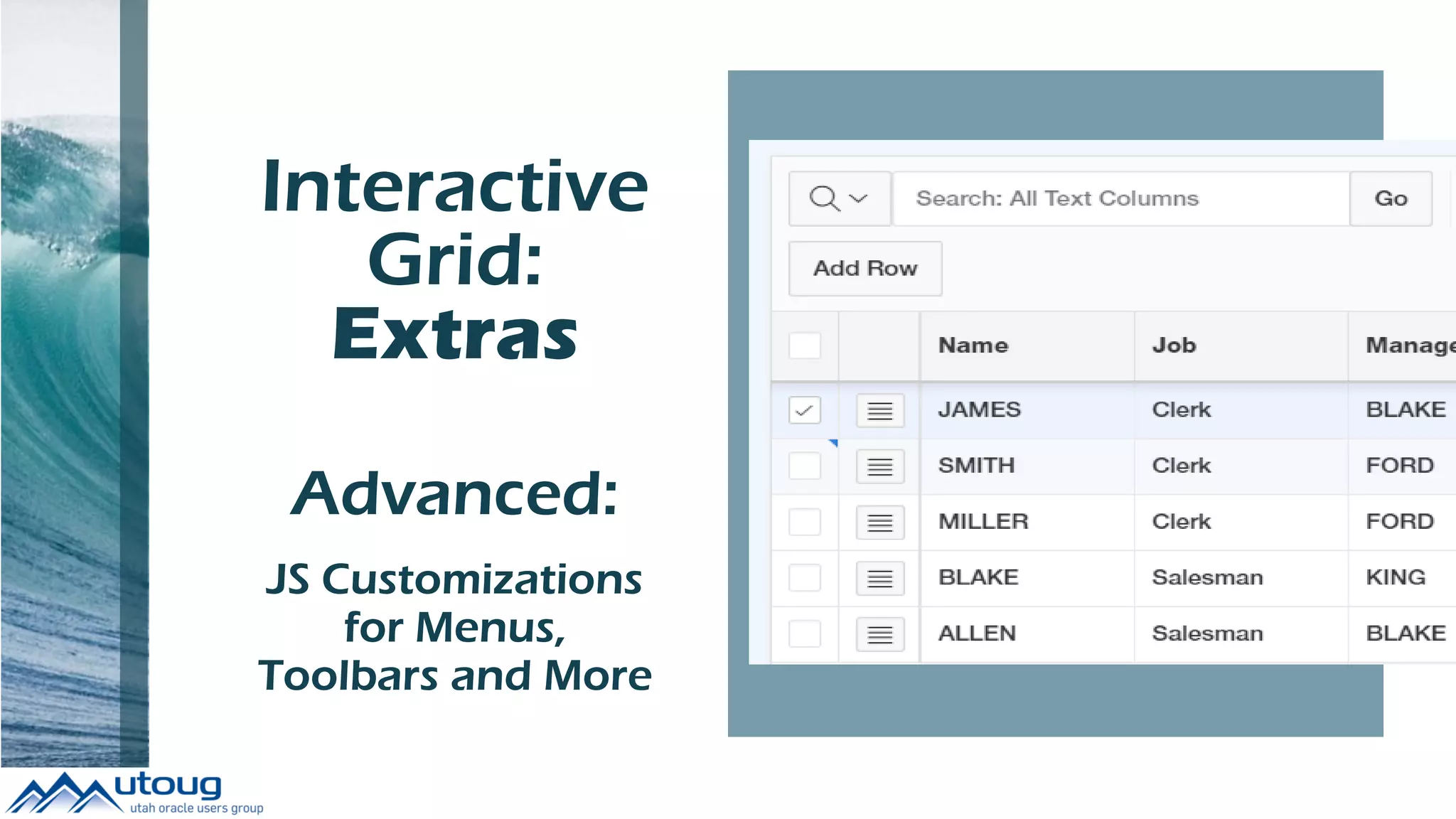 Interactive
Grid:
Extras
to Build
Advanced:
JS Customizations
for Menus,
Toolbars and More
 