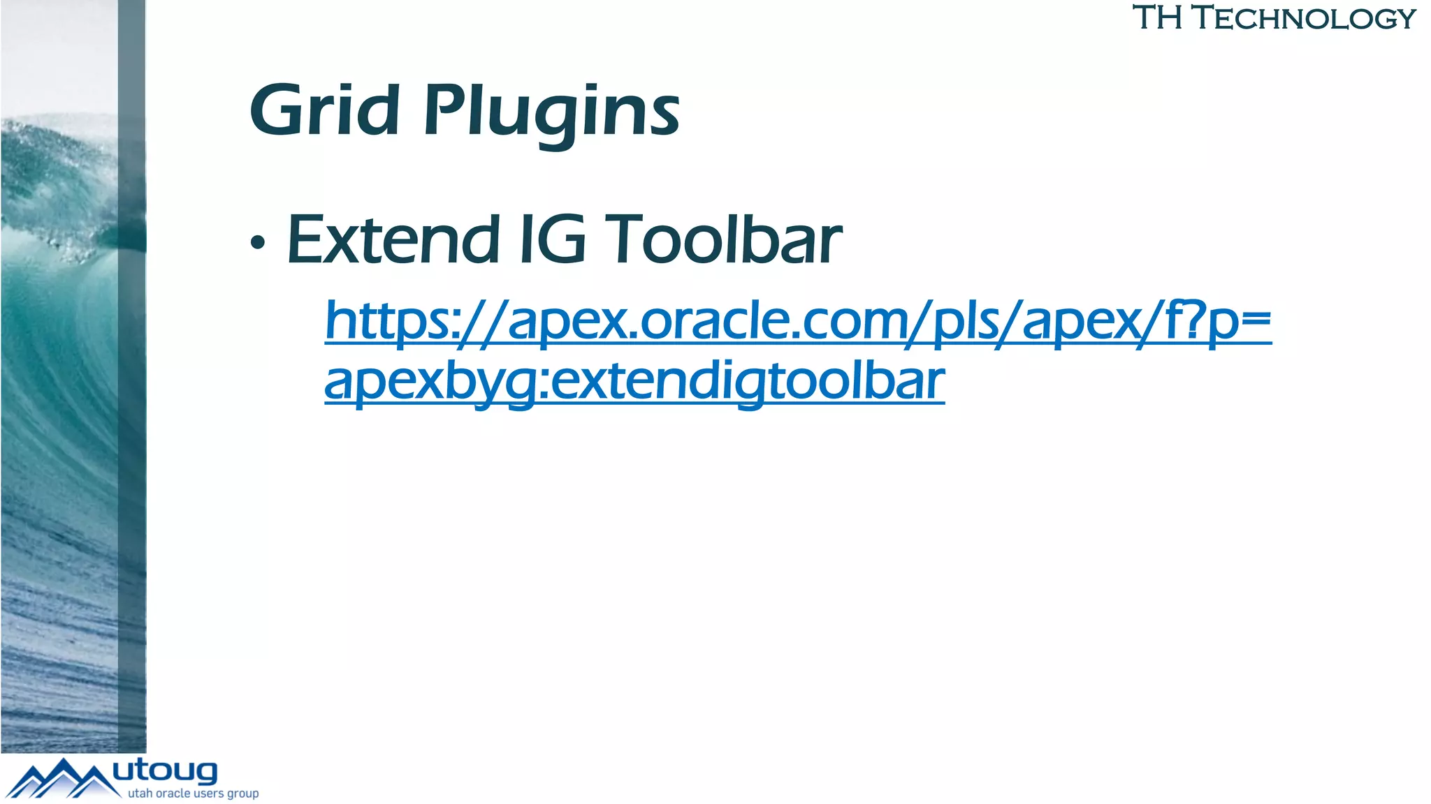 TH Technology
Grid Plugins
• Extend IG Toolbar
https://apex.oracle.com/pls/apex/f?p=
apexbyg:extendigtoolbar
 